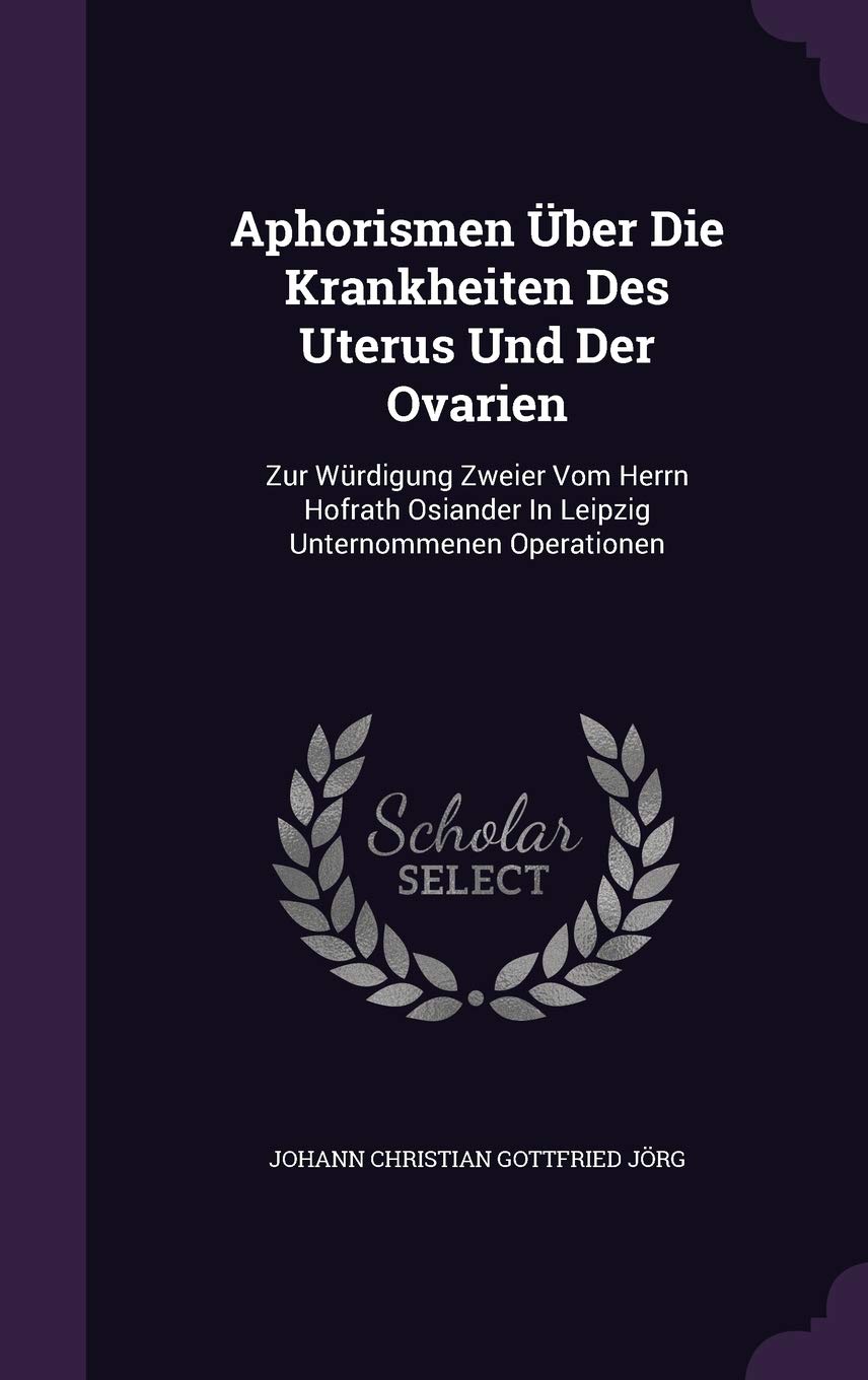 Aphorismen Über Die Krankheiten Des Uterus Und Der Ovarien: Zur Würdigung Zweier Vom Herrn Hofrath Osiander In Leipzig Unternommenen Operationen Politics & History