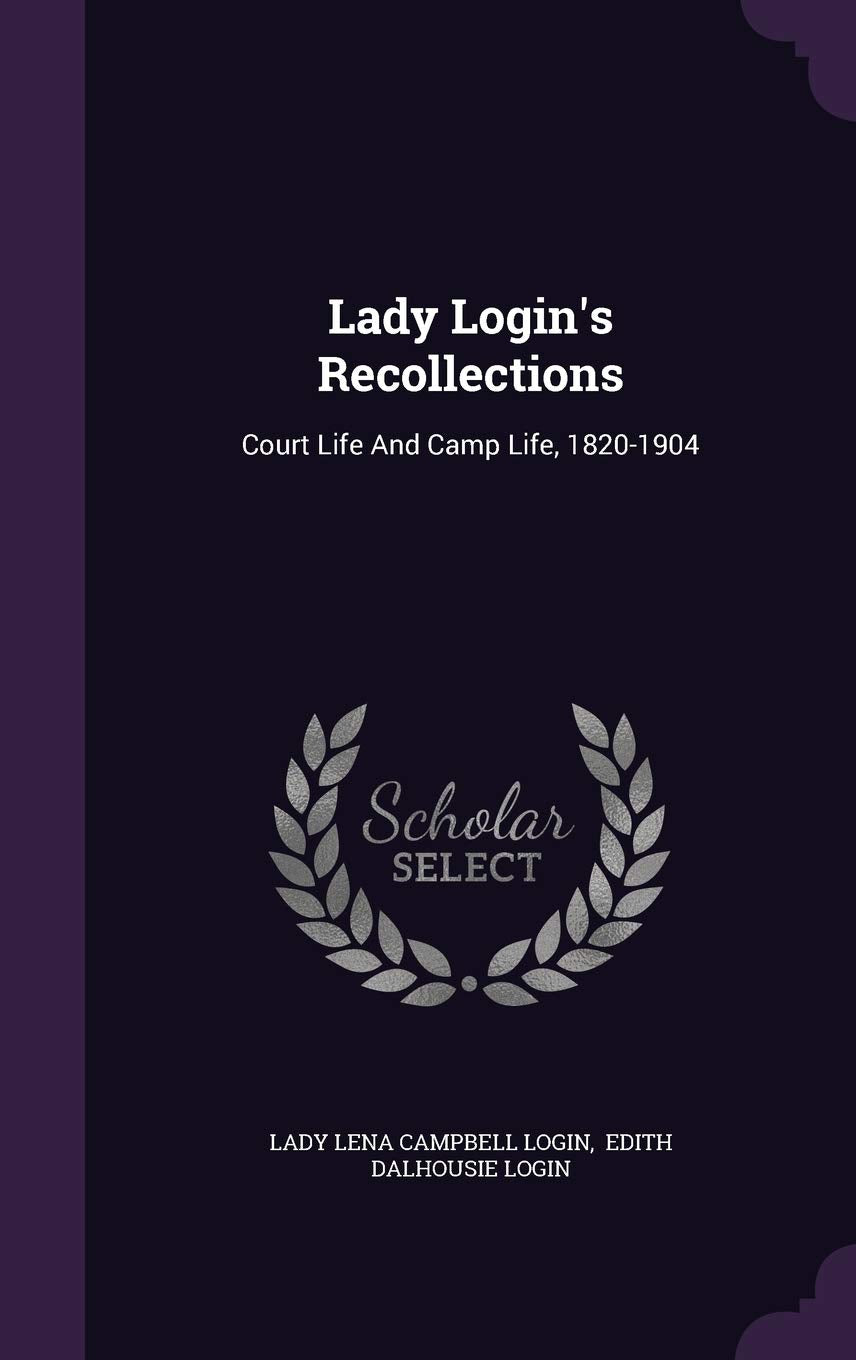 Lady Login's Recollections: Court Life And Camp Life, 1820-1904 Politics & History