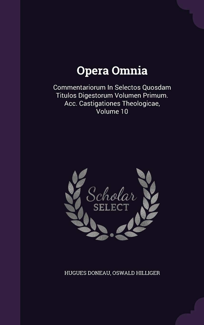 Opera Omnia: Commentariorum In Selectos Quosdam Titulos Digestorum Volumen Primum. Acc. Castigationes Theologicae, Volume 10 Politics & History
