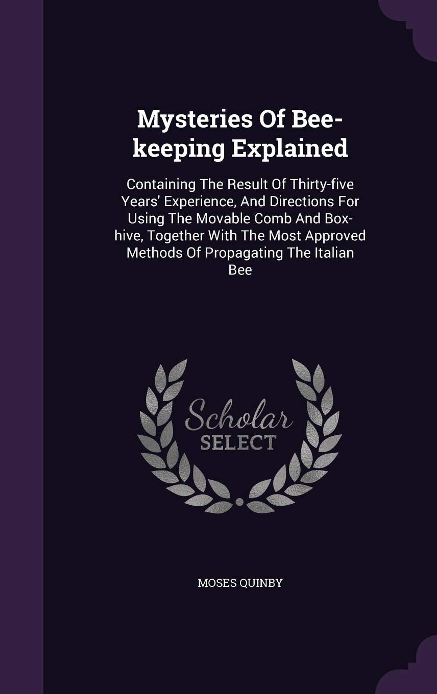Mysteries Of Bee-keeping Explained: Containing The Result Of Thirty-five Years' Experience, And Directions For Using The Movable Comb And Box-hive, ... Methods Of Propagating The Italian Bee Natural Sciences