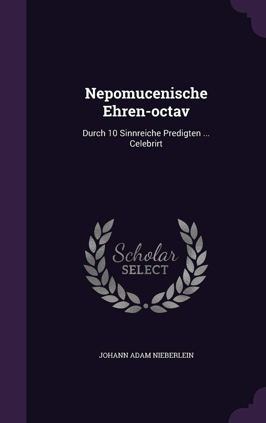 Nepomucenische Ehren-octav: Durch 10 Sinnreiche Predigten ... Celebrirt Politics & History
