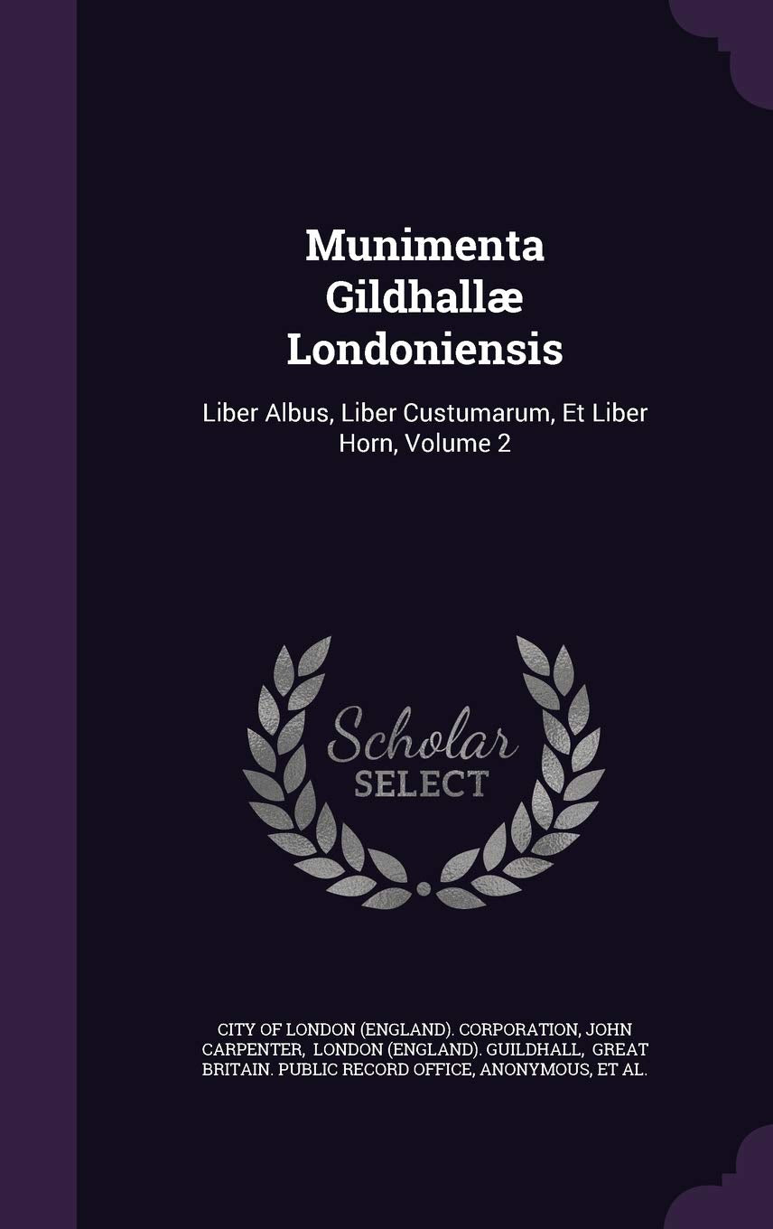 Munimenta Gildhallæ Londoniensis: Liber Albus, Liber Custumarum, Et Liber Horn, Volume 2 Politics & History