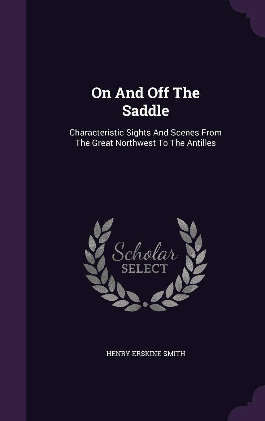 On And Off The Saddle: Characteristic Sights And Scenes From The Great Northwest To The Antilles Politics & History