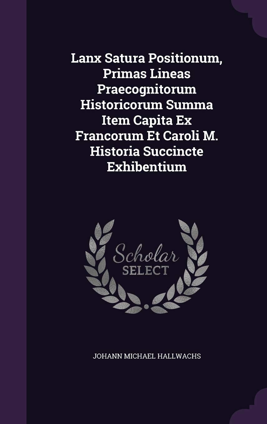 Lanx Satura Positionum, Primas Lineas Praecognitorum Historicorum Summa Item Capita Ex Francorum Et Caroli M. Historia Succincte Exhibentium Politics & History
