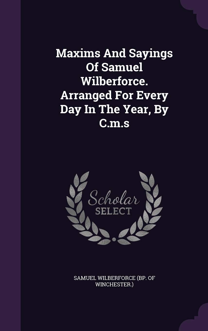 Maxims And Sayings Of Samuel Wilberforce. Arranged For Every Day In The Year, By C.m.s Politics & History