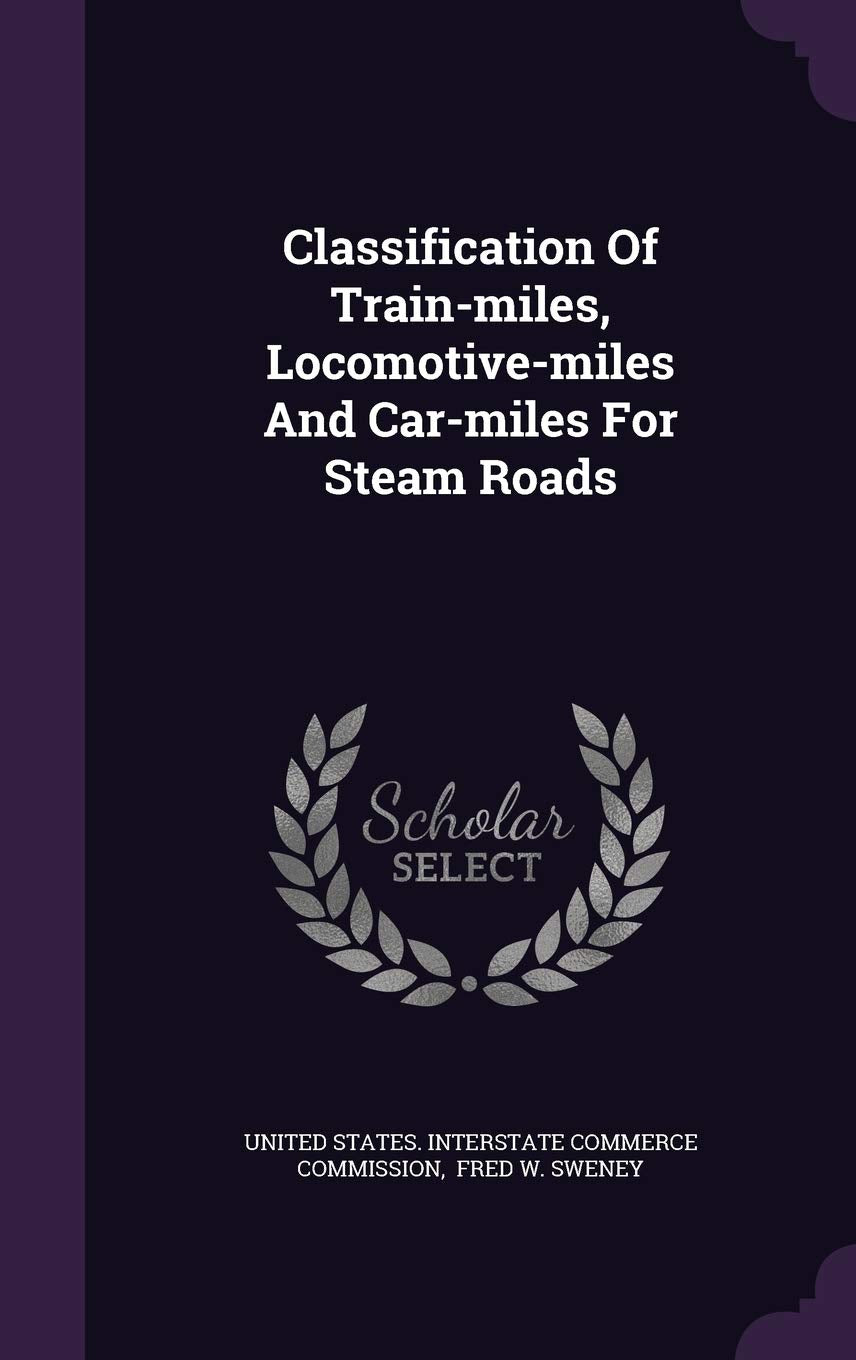 Classification of Train-Miles, Locomotive-Miles and Car-Miles for Steam Roads Politics & History