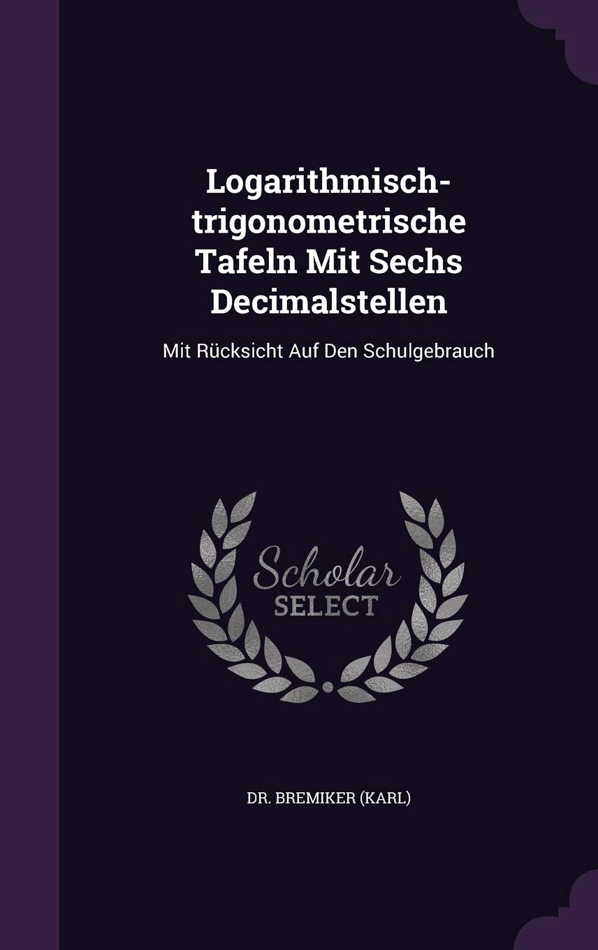 Logarithmisch-Trigonometrische Tafeln Mit Sechs Decimalstellen: Mit Rucksicht Auf Den Schulgebrauch Politics & History