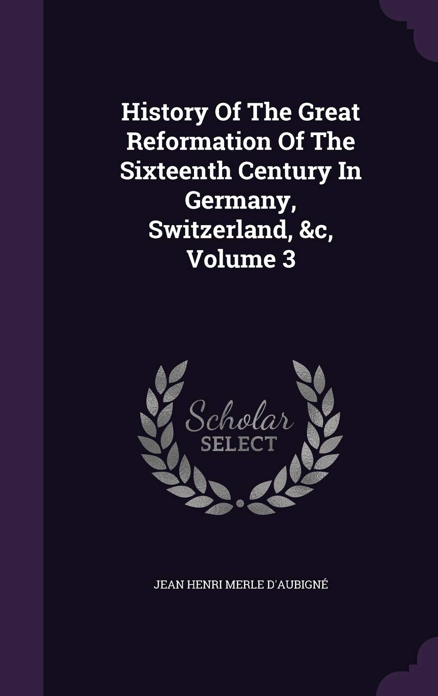 History of the Great Reformation of the Sixteenth Century in Germany, Switzerland, &C, Volume 3 Politics & History