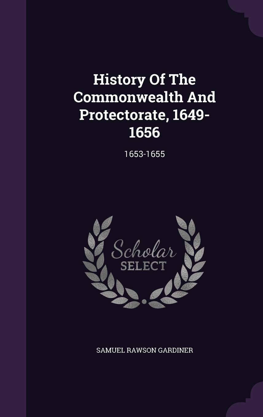 History Of The Commonwealth And Protectorate, 1649-1656: 1653-1655 Politics & History