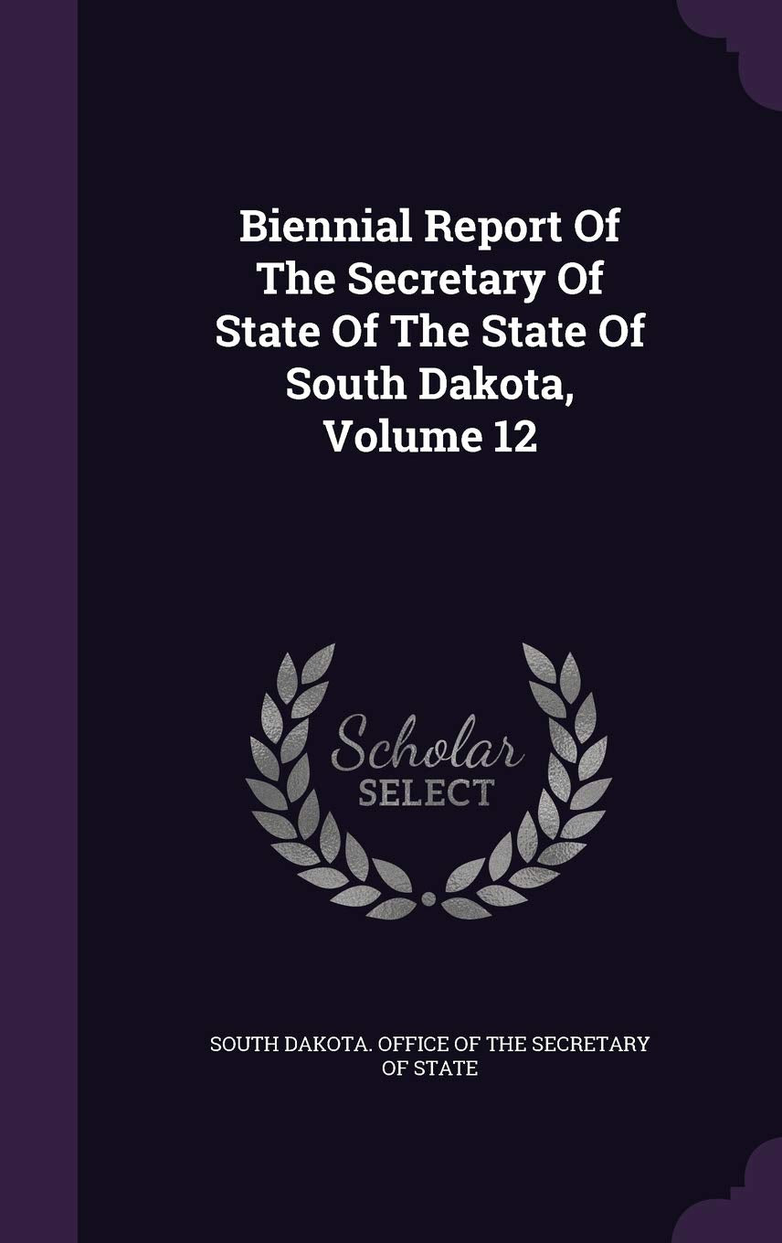 Biennial Report of the Secretary of State of the State of South Dakota, Volume 12 Politics & History