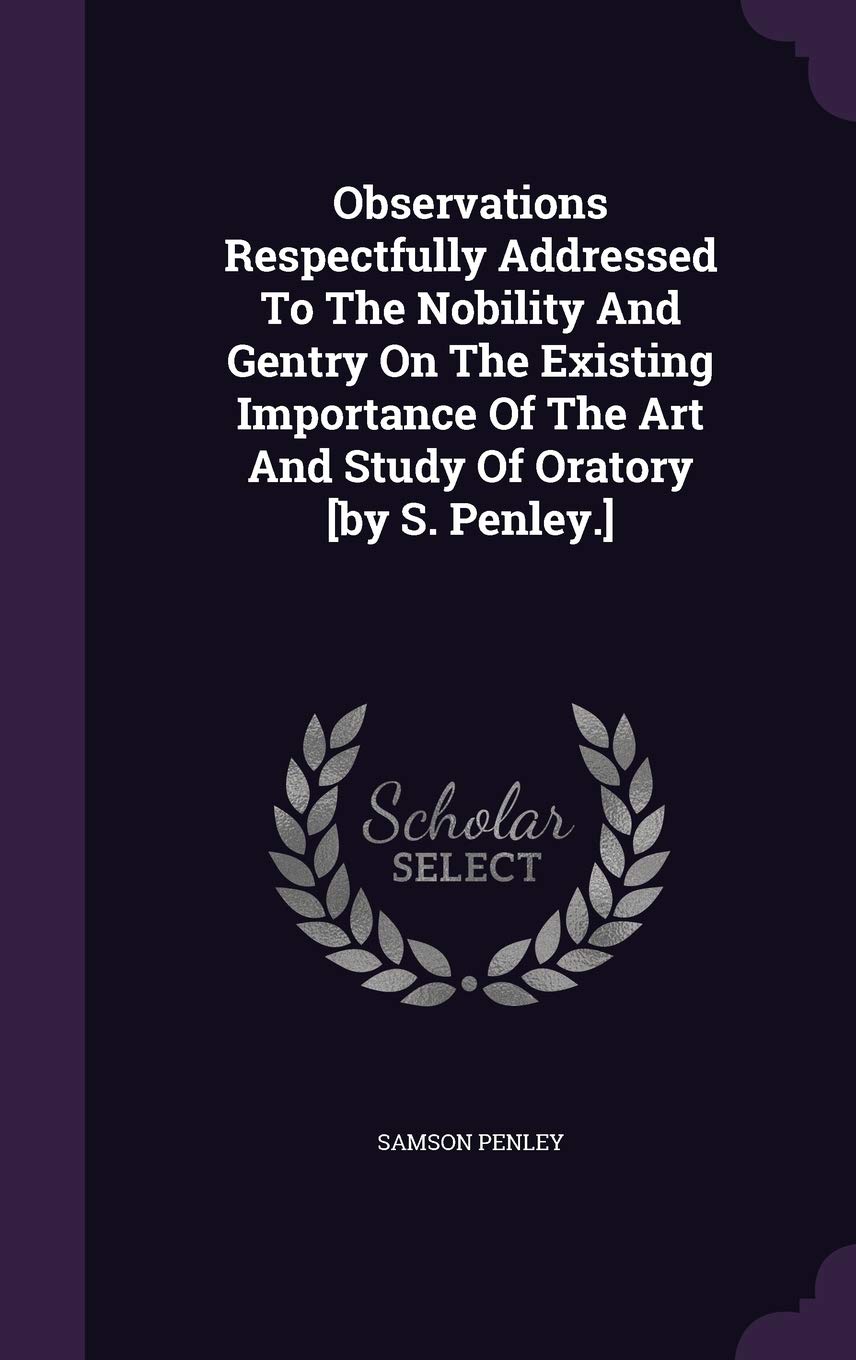 Observations Respectfully Addressed to the Nobility and Gentry on the Existing Importance of the Art and Study of Oratory Politics & History