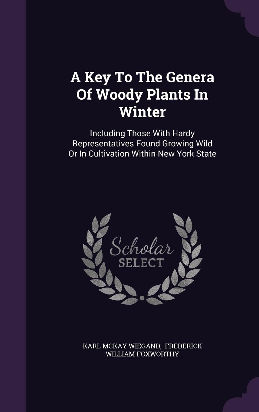 A Key To The Genera Of Woody Plants In Winter: Including Those With Hardy Representatives Found Growing Wild Or In Cultivation Within New York State Politics & History