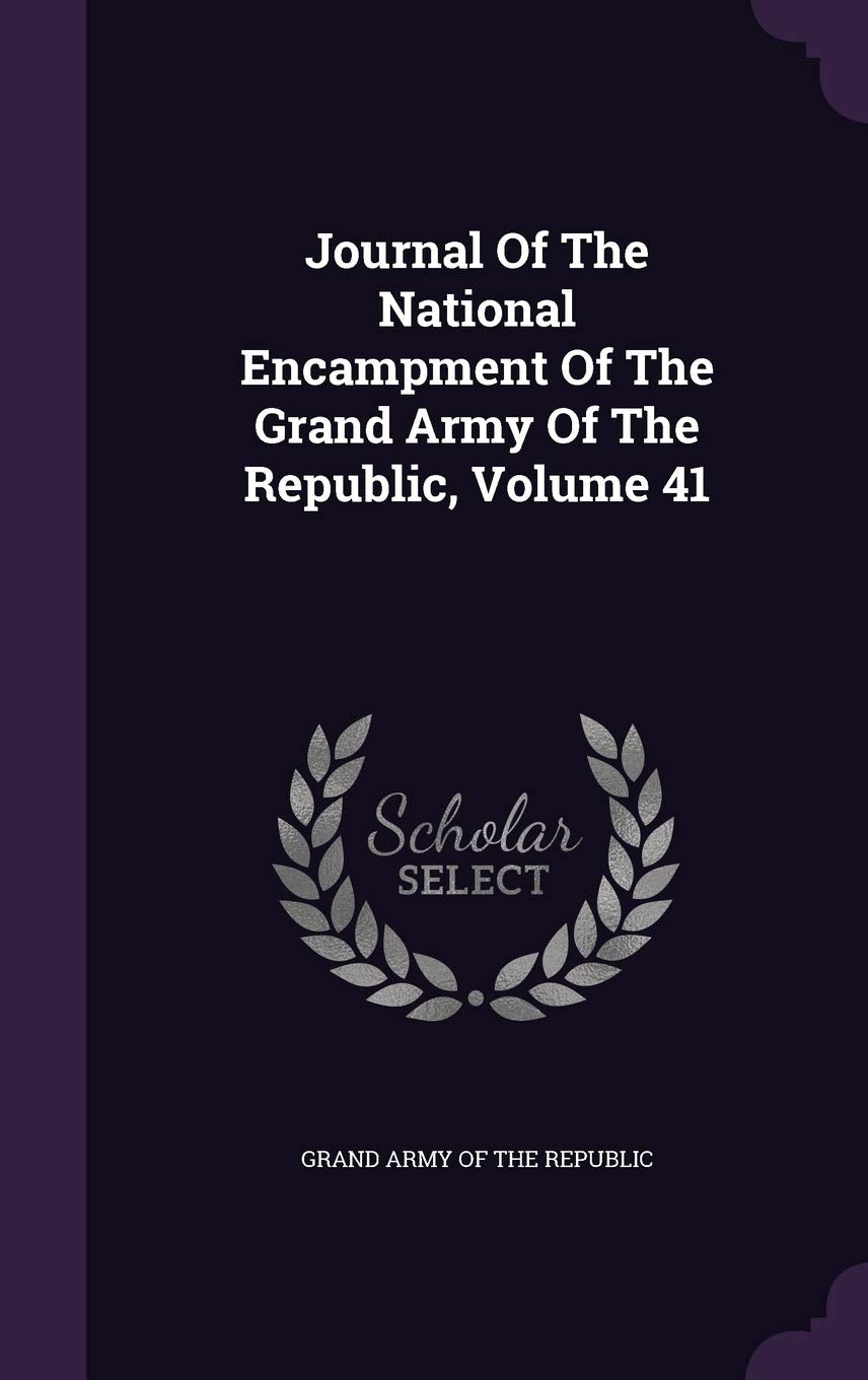 Journal of the National Encampment of the Grand Army of the Republic, Volume 41 Politics & History