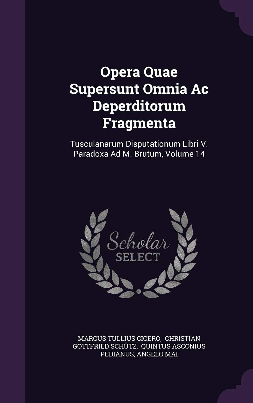 Opera Quae Supersunt Omnia AC Deperditorum Fragmenta: Tusculanarum Disputationum Libri V. Paradoxa Ad M. Brutum, Volume 14 Foreign Languages ​​& Dictionaries