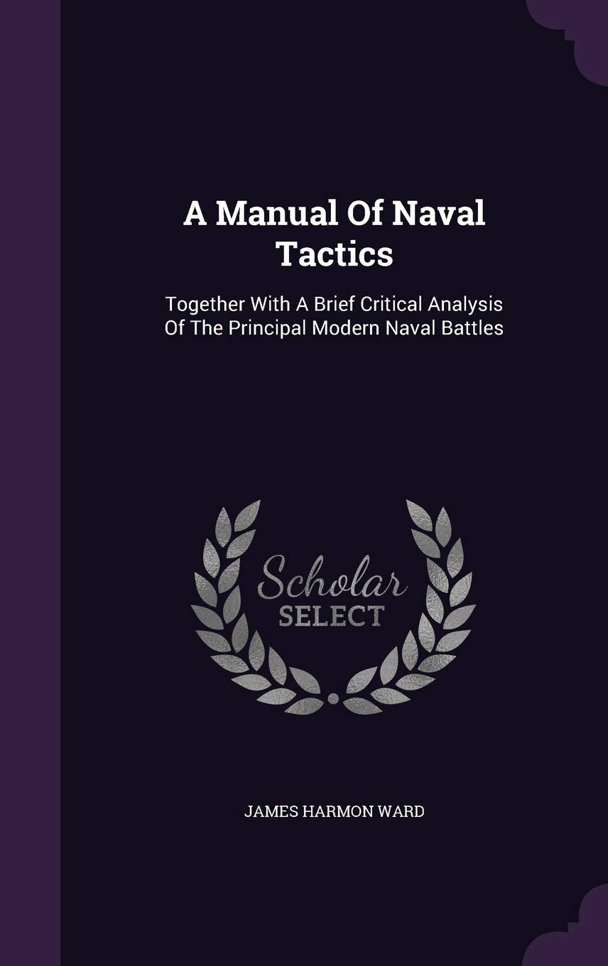 A Manual of Naval Tactics: Together with a Brief Critical Analysis of the Principal Modern Naval Battles Politics & History