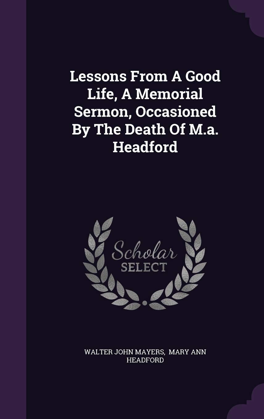 Lessons from a Good Life, a Memorial Sermon, Occasioned by the Death of M.A. Headford Politics & History
