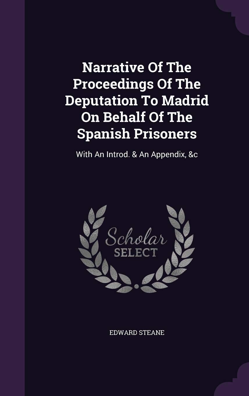 Narrative Of The Proceedings Of The Deputation To Madrid On Behalf Of The Spanish Prisoners: With An Introd. & An Appendix, &c Politics & History