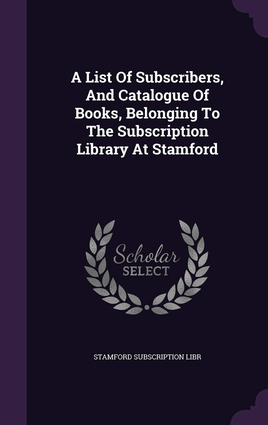 A List of Subscribers, and Catalogue of Books, Belonging to the Subscription Library at Stamford Politics & History
