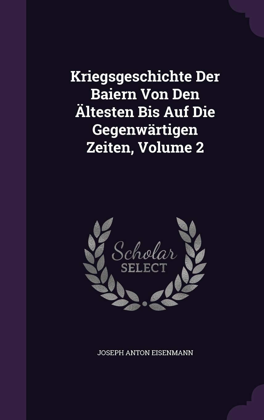 Kriegsgeschichte Der Baiern Von Den Altesten Bis Auf Die Gegenwartigen Zeiten, Volume 2 Politics & History