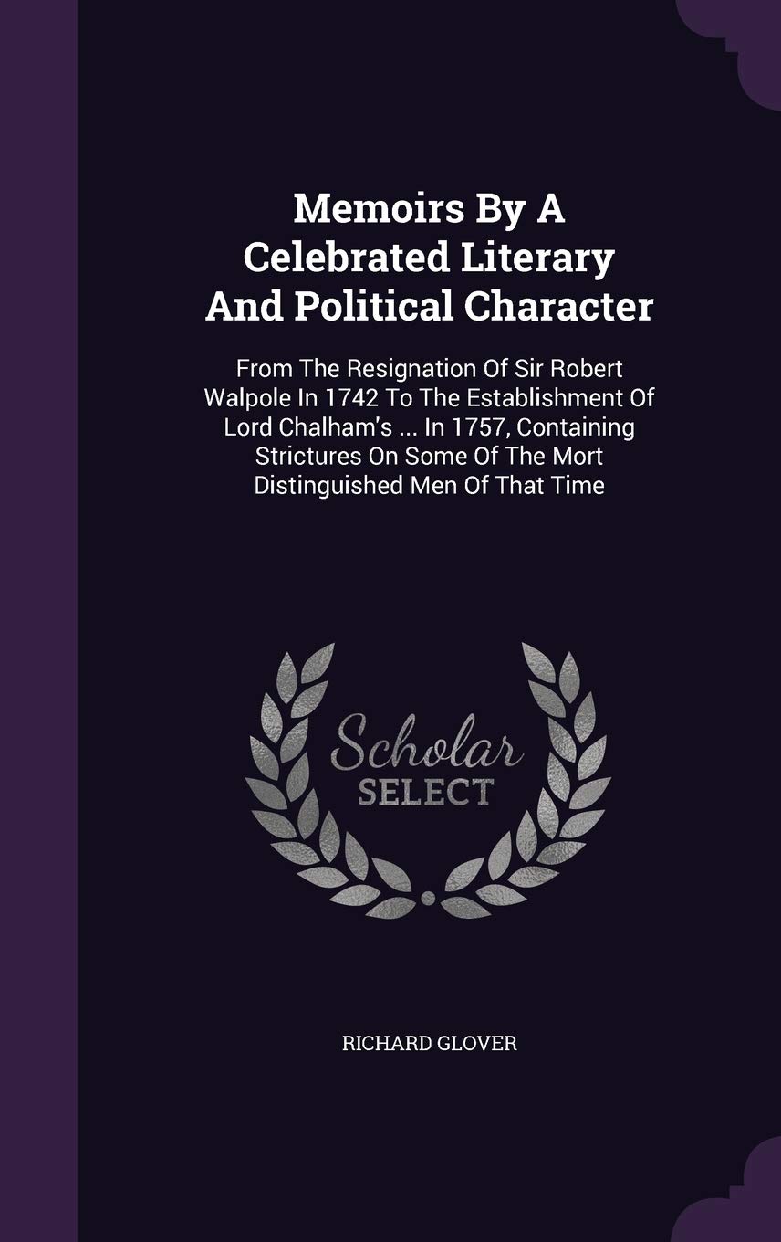 Memoirs By A Celebrated Literary And Political Character: From The Resignation Of Sir Robert Walpole In 1742 To The Establishment Of Lord Chalham's ... Of The Mort Distinguished Men Of That Time Law