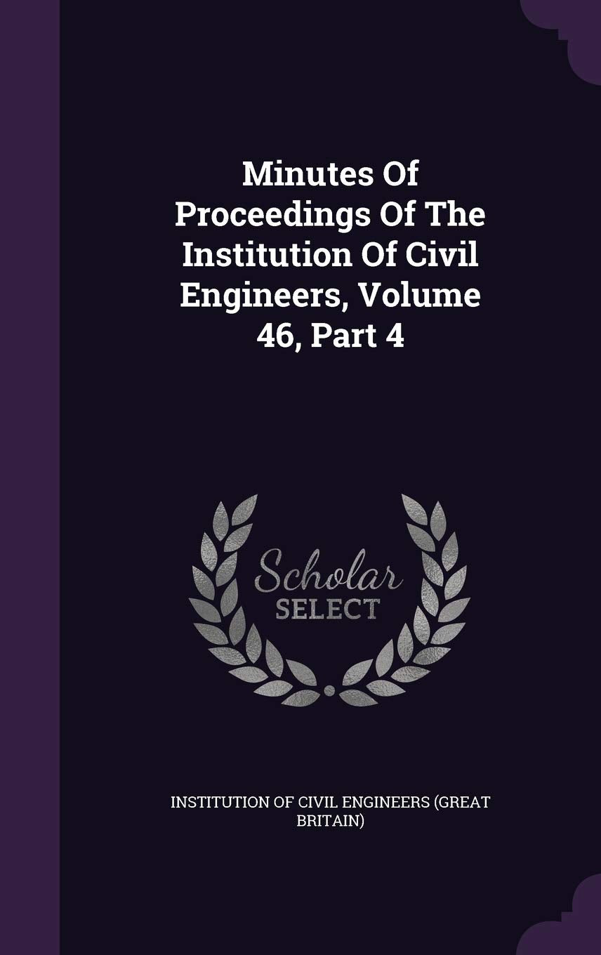 Minutes of Proceedings of the Institution of Civil Engineers, Volume 46, Part 4 Politics & History