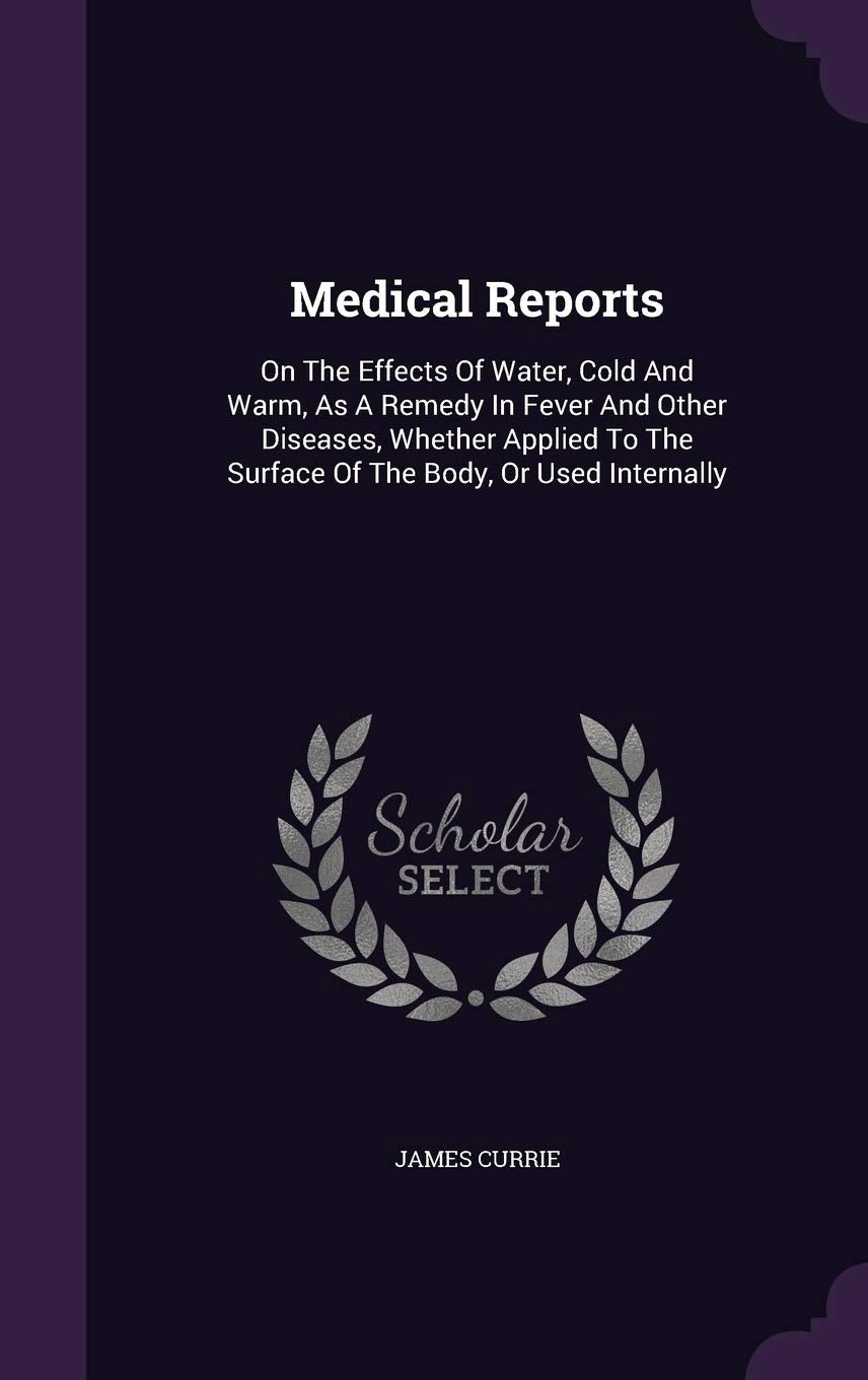 Medical Reports: On the Effects of Water, Cold and Warm, as a Remedy in Fever and Other Diseases, Whether Applied to the Surface of the Body, or Used Internally Medicine