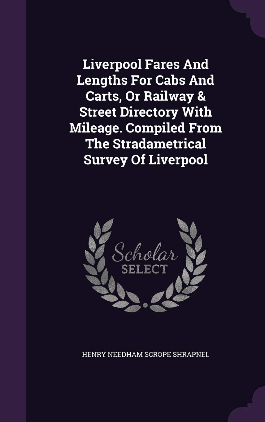 Liverpool Fares and Lengths for Cabs and Carts, or Railway & Street Directory with Mileage. Compiled from the Stradametrical Survey of Liverpool Politics & History