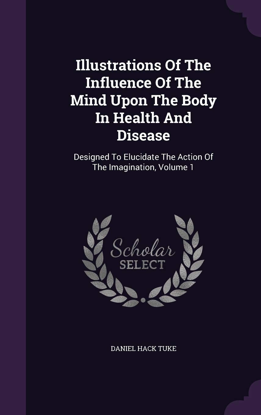 Illustrations of the Influence of the Mind Upon the Body in Health and Disease: Designed to Elucidate the Action of the Imagination, Volume 1 Contemporary literature