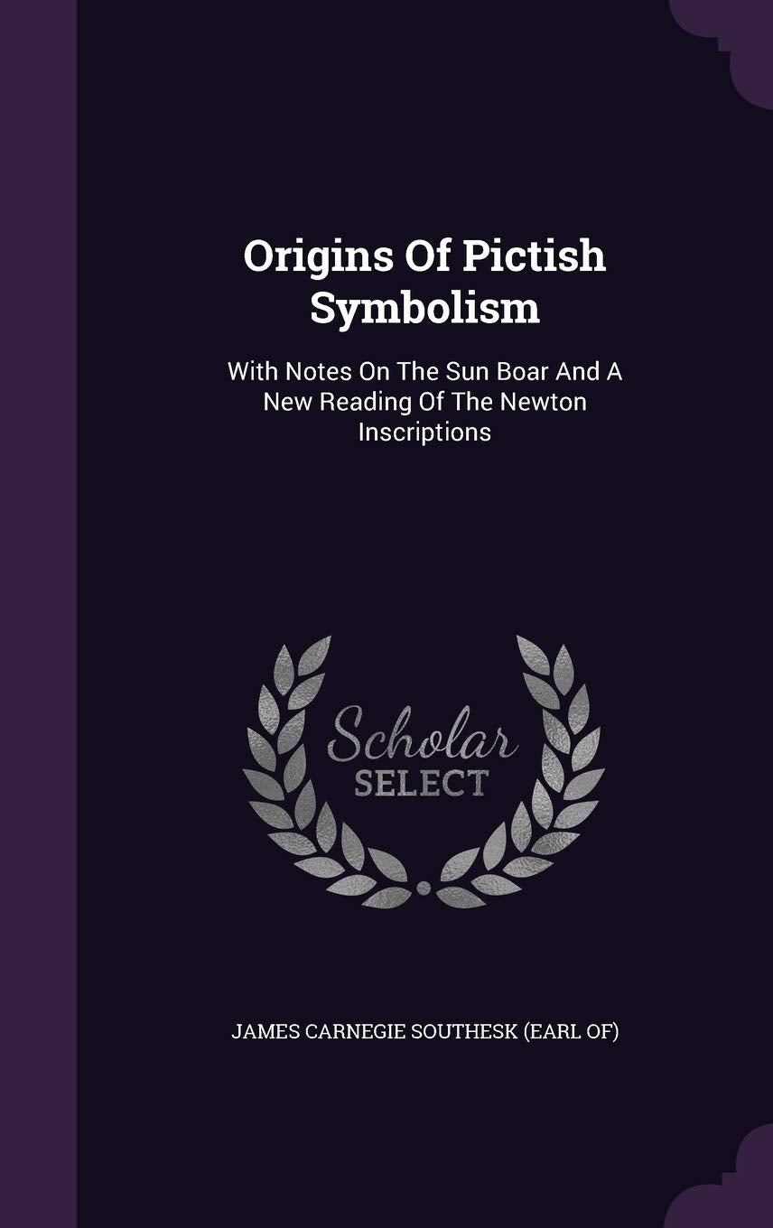 Origins Of Pictish Symbolism: With Notes On The Sun Boar And A New Reading Of The Newton Inscriptions Politics & History