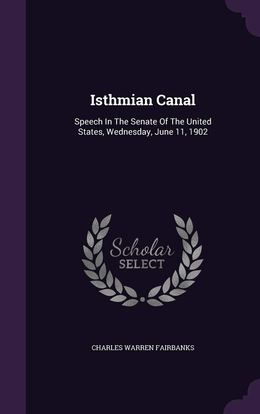 Isthmian Canal: Speech in the Senate of the United States, Wednesday, June 11, 1902 Politics & History