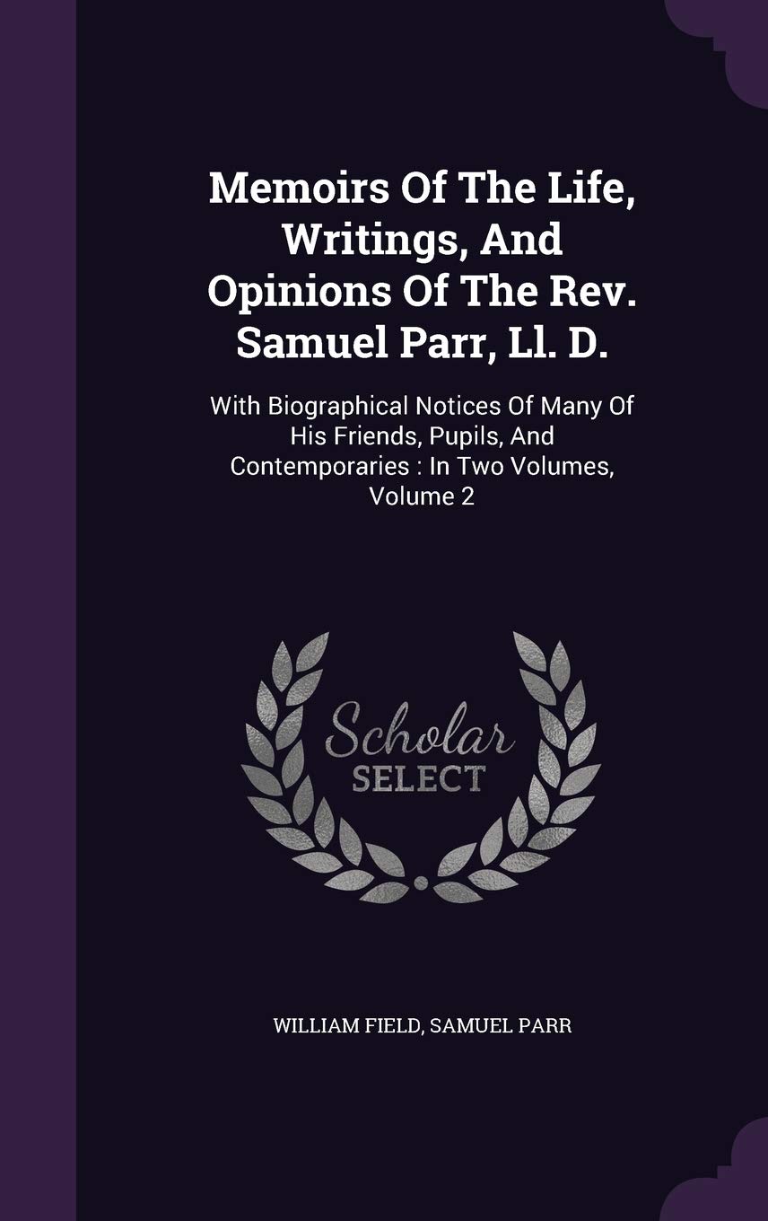 Memoirs of the Life, Writings, and Opinions of the REV. Samuel Parr, LL. D.: With Biographical Notices of Many of His Friends, Pupils, and Contemporaries: In Two Volumes, Volume 2 Essays & Short Stories