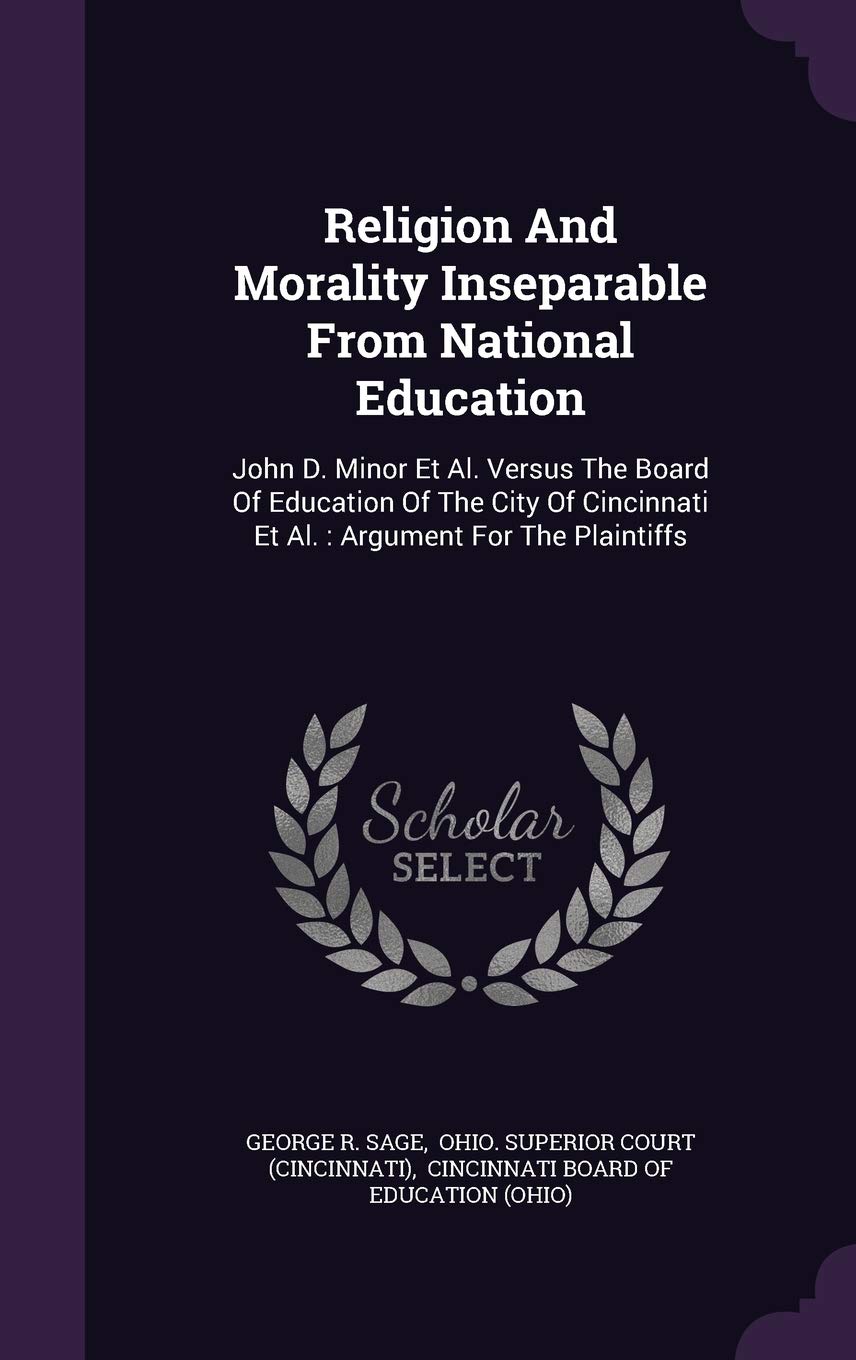 Religion and Morality Inseparable from National Education: John D. Minor et al. Versus the Board of Education of the City of Cincinnati et al.: Argument for the Plaintiffs Politics & History