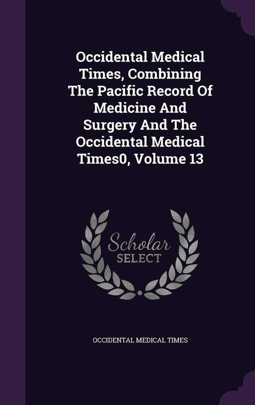 Occidental Medical Times, Combining the Pacific Record of Medicine and Surgery and the Occidental Medical Times0, Volume 13 Politics & History