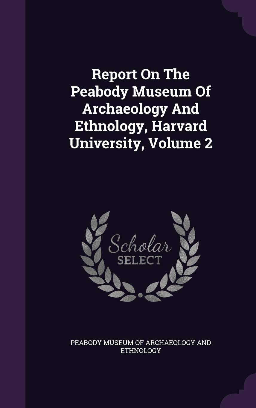 Report on the Peabody Museum of Archaeology and Ethnology, Harvard University, Volume 2 Politics & History