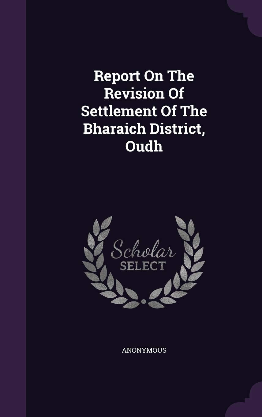 Report on the Revision of Settlement of the Bharaich District, Oudh Politics & History
