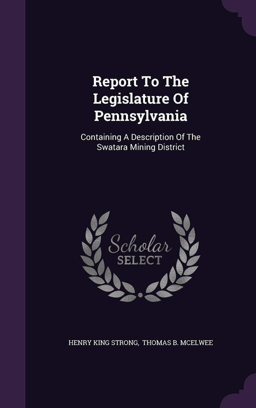 Report to the Legislature of Pennsylvania: Containing a Description of the Swatara Mining District Politics & History
