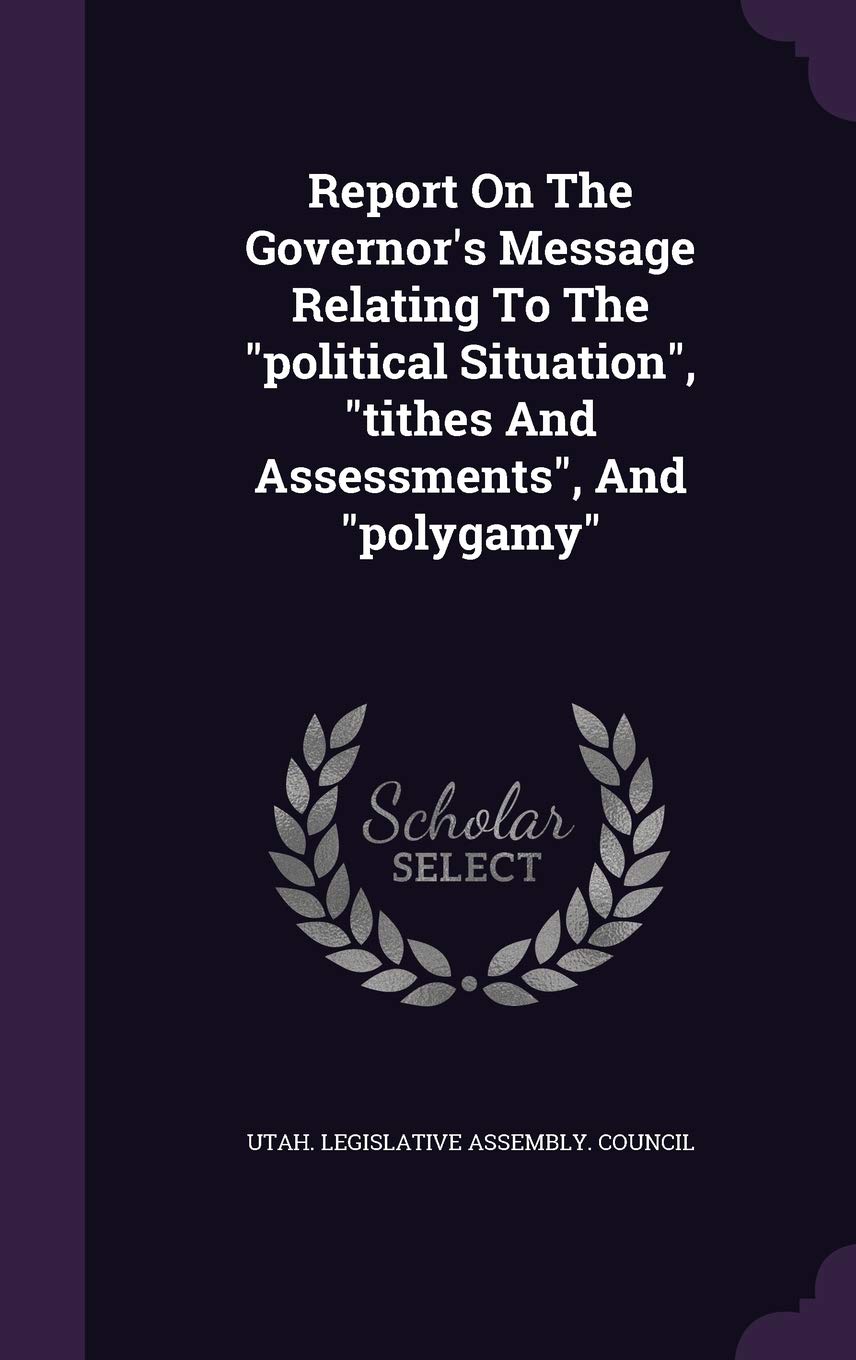 Report on the Governor's Message Relating to the Political Situation, Tithes and Assessments, and Polygamy Politics & History