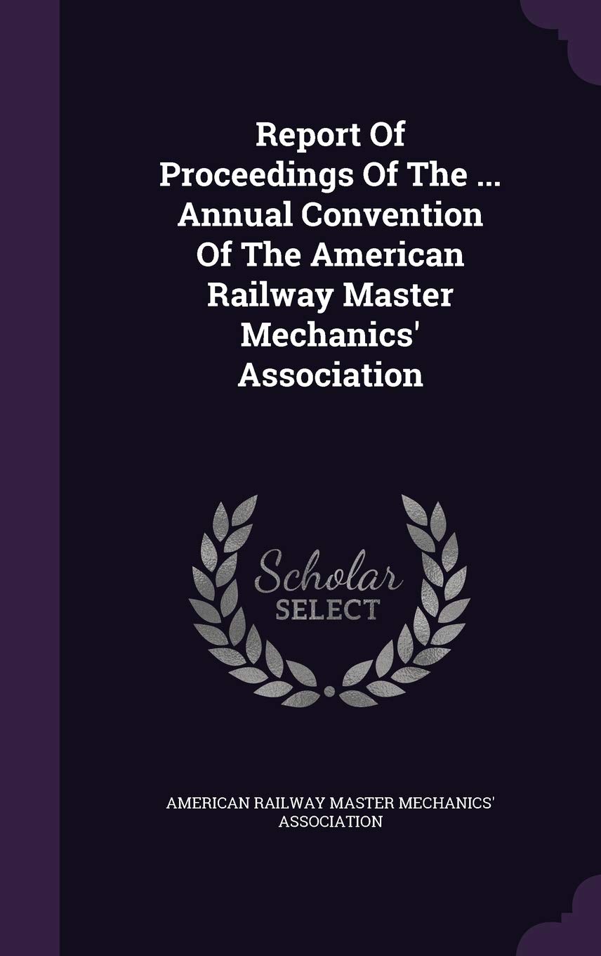 Report of Proceedings of the ... Annual Convention of the American Railway Master Mechanics' Association Politics & History