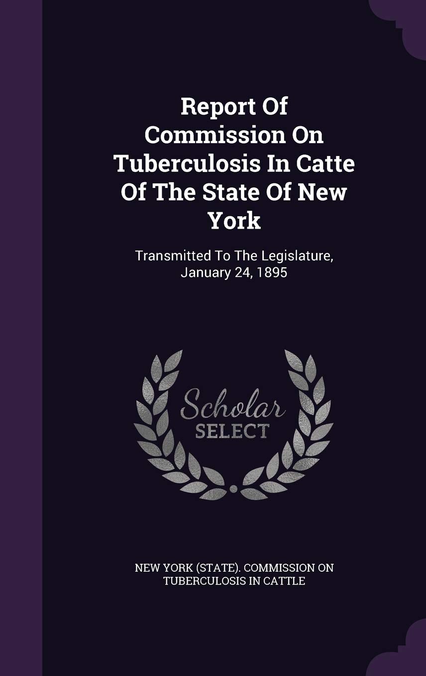 Report of Commission on Tuberculosis in Catte of the State of New York: Transmitted to the Legislature, January 24, 1895 Politics & History