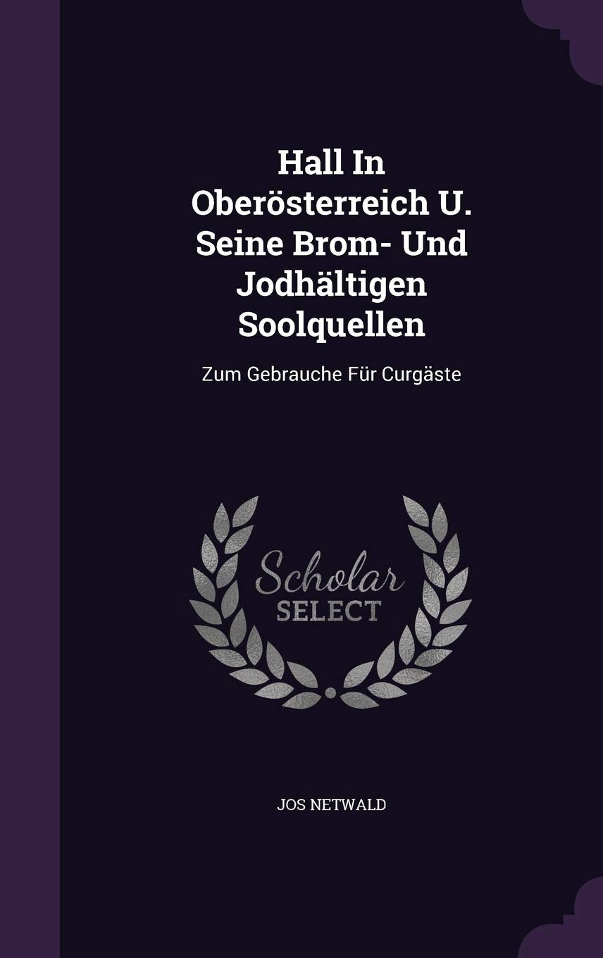 Hall in Oberosterreich U. Seine Brom- Und Jodhaltigen Soolquellen: Zum Gebrauche Fur Curgaste Politics & History