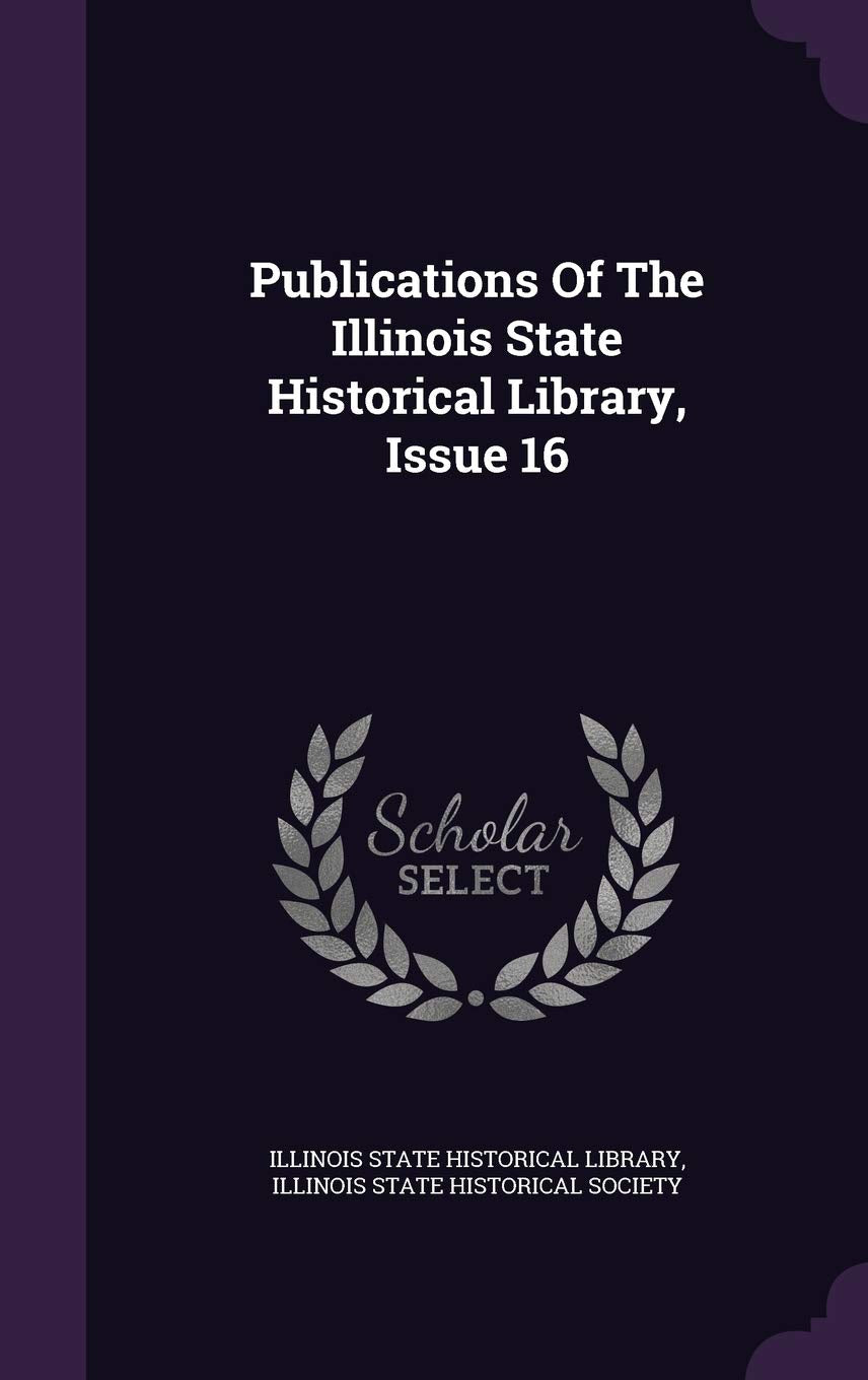 Publications of the Illinois State Historical Library, Issue 16 Politics & History