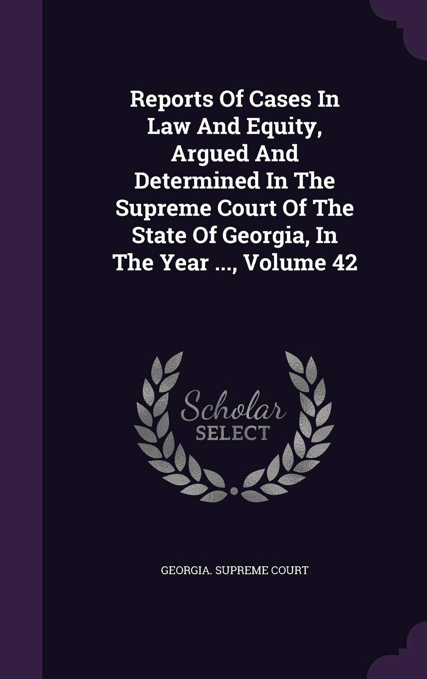 Reports of Cases in Law and Equity, Argued and Determined in the Supreme Court of the State of Georgia, in the Year ..., Volume 42 Politics & History