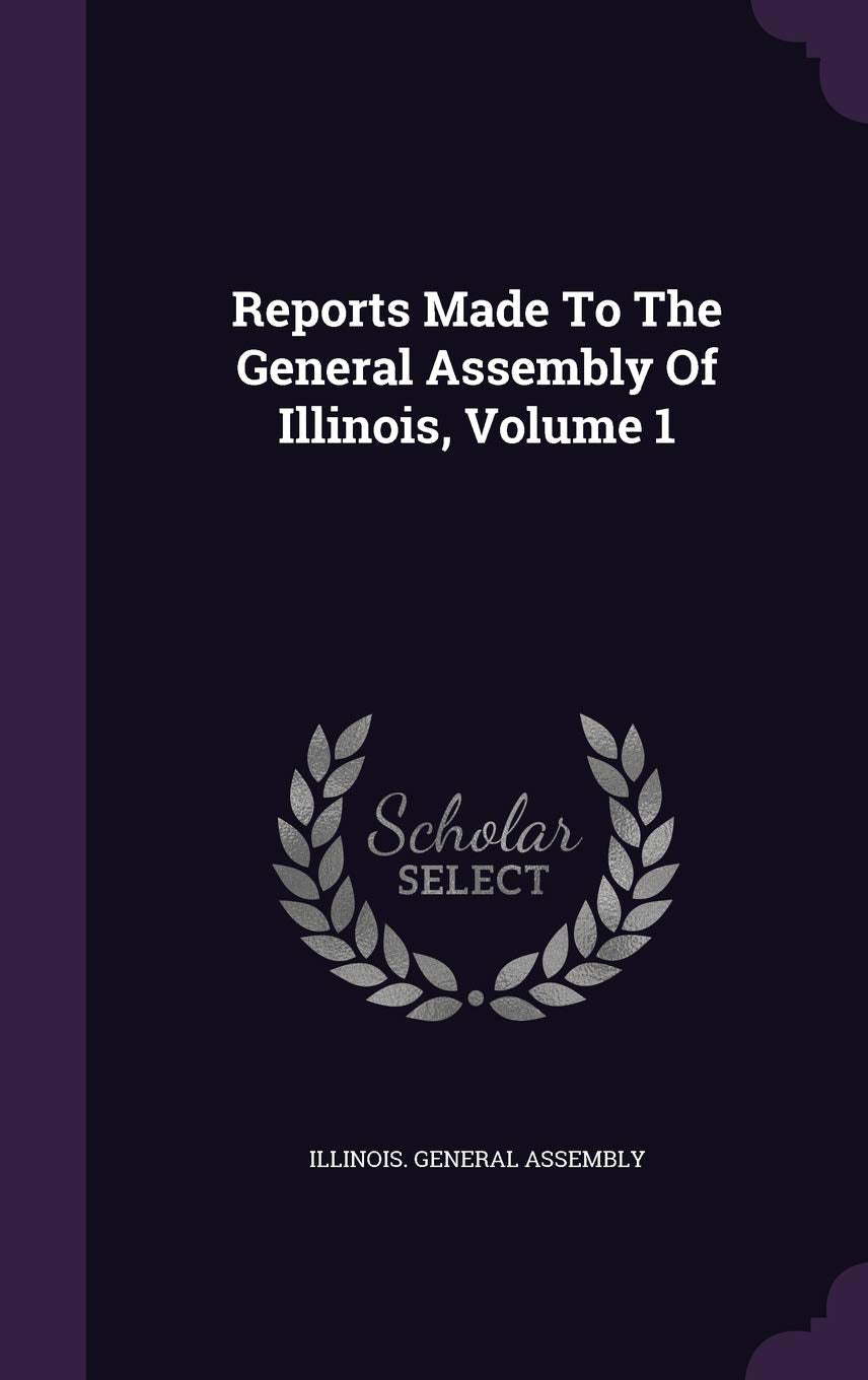 Reports Made to the General Assembly of Illinois, Volume 1 Reference Books
