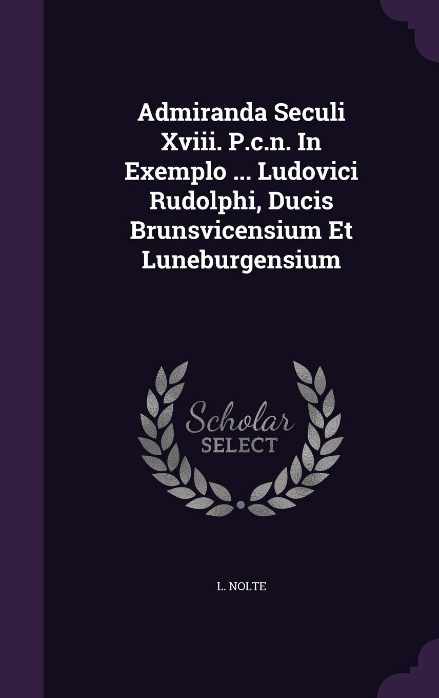 Admiranda Seculi XVIII. P.C.N. in Exemplo ... Ludovici Rudolphi, Ducis Brunsvicensium Et Luneburgensium Politics & History