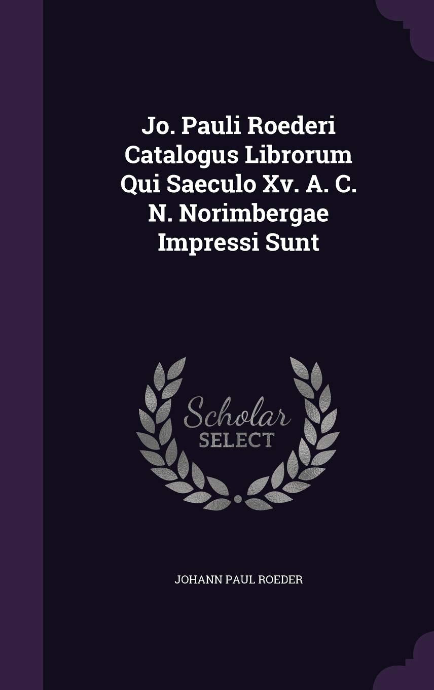 Jo. Pauli Roederi Catalogus Librorum Qui Saeculo XV. A. C. N. Norimbergae Impressi Sunt Politics & History