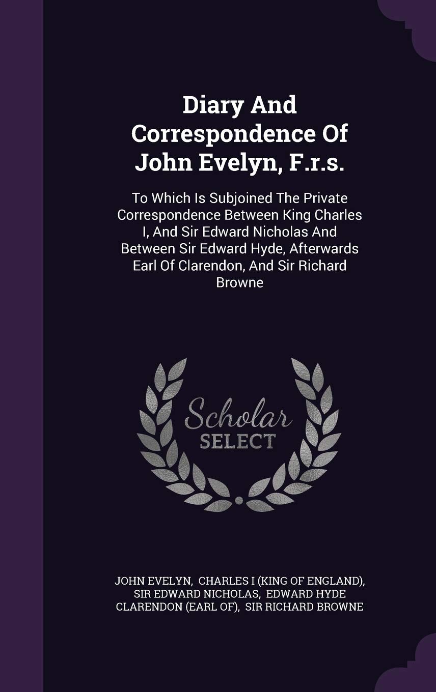 Diary And Correspondence Of John Evelyn, F.r.s.: To Which Is Subjoined The Private Correspondence Between King Charles I, And Sir Edward Nicholas And ... Earl Of Clarendon, And Sir Richard Browne Contemporary literature Books