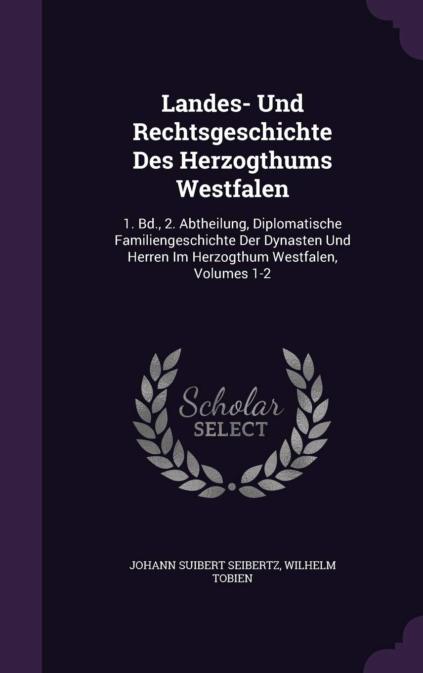 Landes- Und Rechtsgeschichte Des Herzogthums Westfalen: 1. Bd., 2. Abtheilung, Diplomatische Familiengeschichte Der Dynasten Und Herren Im Herzogthum Westfalen, Volumes 1-2 Law