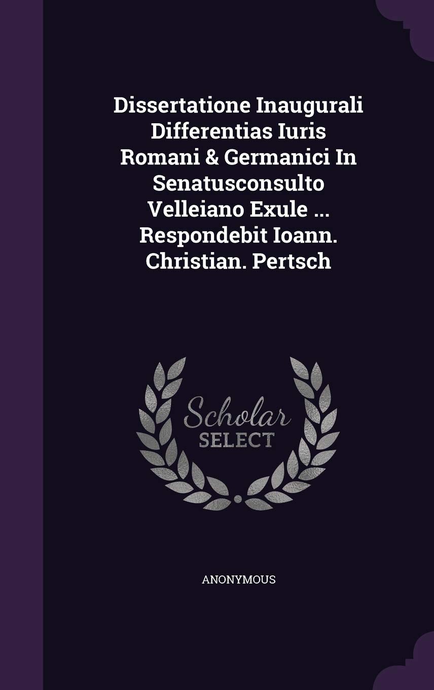 Dissertatione Inaugurali Differentias Iuris Romani & Germanici in Senatusconsulto Velleiano Exule ... Respondebit Ioann. Christian. Pertsch Politics & History