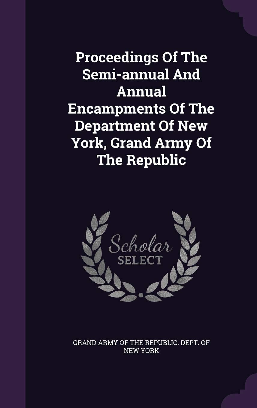 Proceedings of the Semi-Annual and Annual Encampments of the Department of New York, Grand Army of the Republic Politics & History