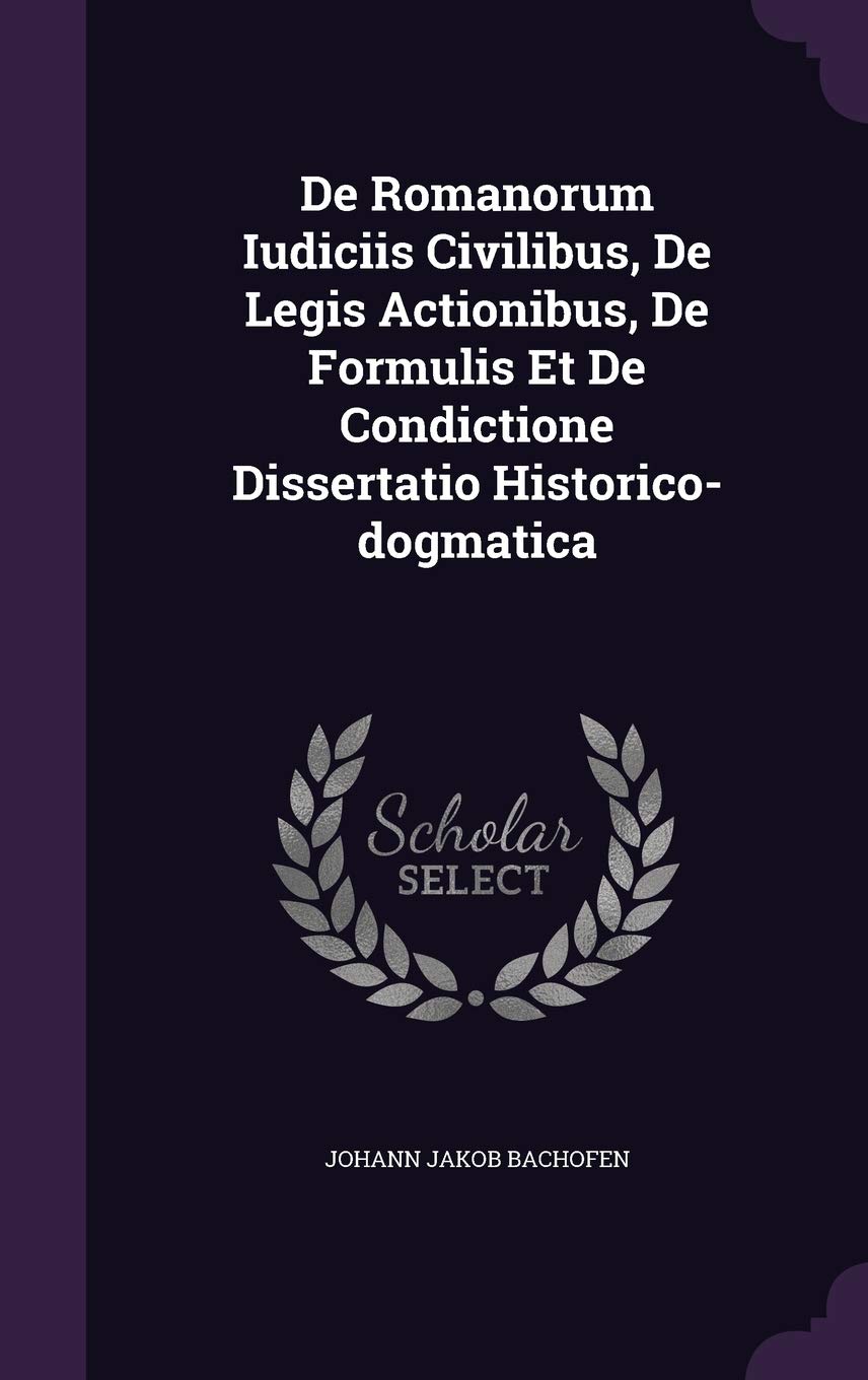 de Romanorum Iudiciis Civilibus, de Legis Actionibus, de Formulis Et de Condictione Dissertatio Historico-Dogmatica Politics & History